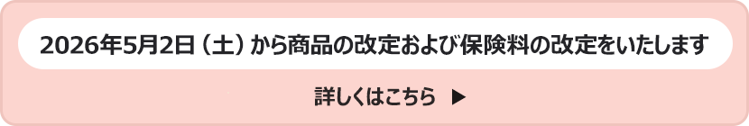 2026年5月2日(土)から商品の改定および保険料の改定をいたします 詳しくはこちら