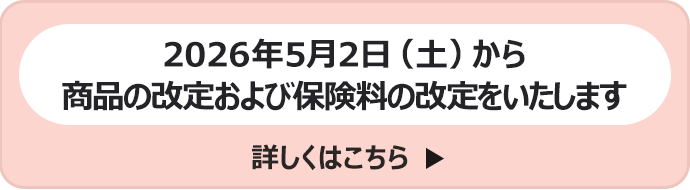 2026年5月2日(土)から商品の改定および保険料の改定をいたします 詳しくはこちら