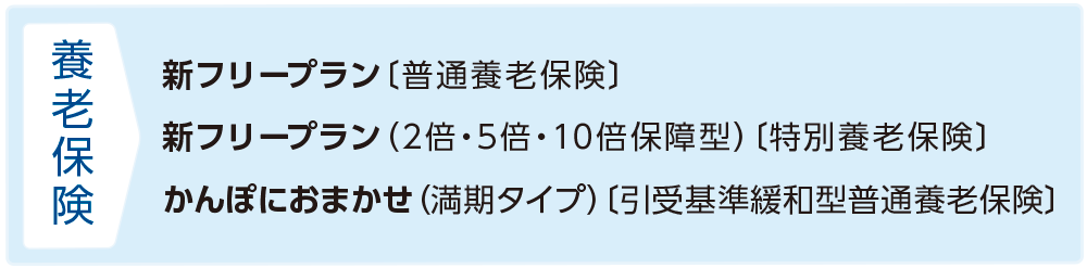 養老保険　新フリープラン〔普通養老保険〕 新フリープラン（2倍・5倍・10倍保障型）〔特別養老保険〕 かんぽにおまかせ（満期タイプ）〔引受基準緩和型普通養老保険〕