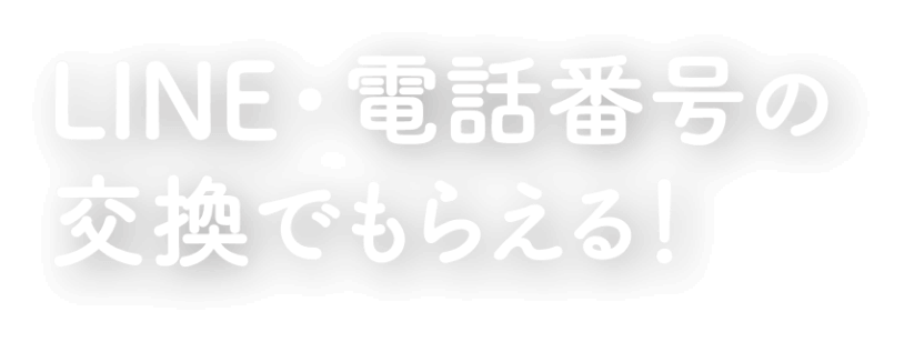 LINE・電話番号の交換でもらえる！