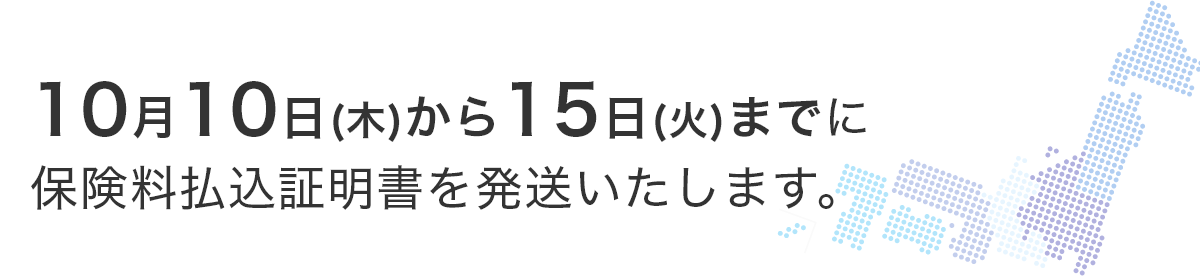 10月10日（火）から15日（日）までに保険料払込証明書を発送いたします。