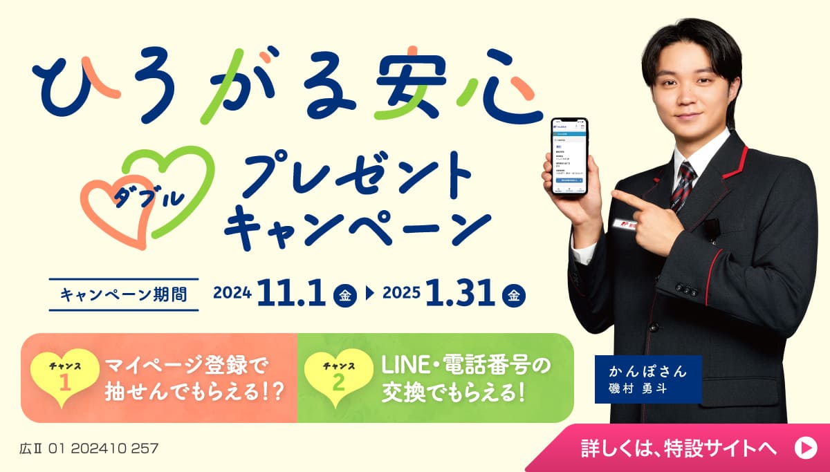 広がる安心ダブルプレゼントキャンペーン キャンペーン期間：2024年11月1日（金）から2025年1月31日（金）まで 詳しくは、特設サイトへ